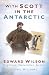 With Scott in the Antarctic: Edward Wilson: Explorer, Naturalist, Artist