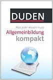 Duden - Allgemeinbildung kompakt: Was jeder wissen muss -