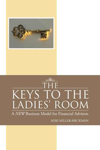 The Keys to the Ladies' Room : A NEW Business Model for Financial Advisors