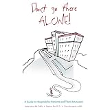 Don't Go There Alone! A Guide to Hospitals for Patients and Their Advocates