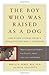 Image of The Boy Who Was Raised As a Dog: And Other Stories from a Child Psychiatrist's Notebook:  What Traumatized Children Can Teach Us About Loss, Love and Healing