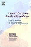 La mort d'un parent dans la petite enfance : Guide du traitement du deuil traumatique du b�b� et du tr�s jeune enfant