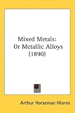 Mixed Metals: Or Metallic Alloys (1890)
