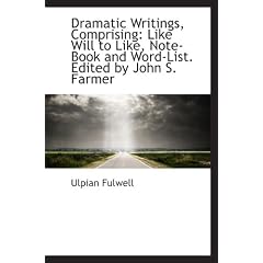 Dramatic Writings, Comprising: Like Will to Like, Note-Book and Word-List. Edited by John S. Farmer