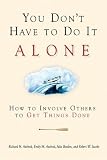 You Don`t Have to Do It Alone: How to Involve Others to Get Things Done