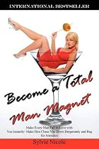 Become a Total Man Magnet: Make Every Man Fall in Love with You Instantly - Make Him Chase You Down Desperately and Beg for Attention