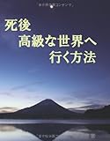 書評 死後 高級な世界へ行く方法 (MyISBN - デザインエッグ社) by 人のココロ
