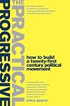 The Practical Progressive: How to Build a Twenty-first Century Political Movement