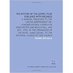 The Mystery of the Gospel to be published with boldness: a sermon, preached to the United Independent or, Congregational Church of Dorchester and Beach-Hill, ... Adams, to the pastoral charge of said church book cover