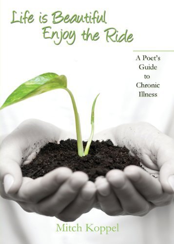 Life Is Beautiful, Enjoy the Ride; A Poet's Guide to Chronic Illness by Koppel, Mitch (2014) Paperback
