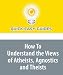 How To Understand the Views of Atheists, Agnostics and Theists