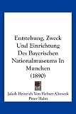 Entstehung, Zweck Und Einrichtung Des Bayerischen Nationalmuseums in Munchen (1890)