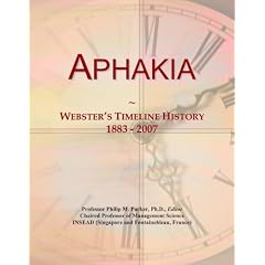 Aphakia: Webster's Timeline History, 1883 - 2007 by Icon Group International