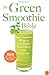 The Green Smoothie Bible: 300 Delicious Recipes