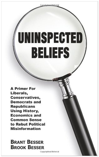 Uninspected Beliefs: A Primer For Liberals, Conservatives, Democrats and Republicans Using History, Economics and Common Sense to Rebut Political Misinformation