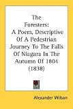 The Foresters: A Poem, Descriptive Of A Pedestrian Journey To The Falls Of Niagara In The Autumn Of 1804 (1838)