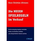 Die Neuen Spielregeln im Verkauf: Wie Sie einzigartige Angebote entwickeln, Kunden zum Abschluss verf�hren und au�ergew�hnliche Ums�tze erreichenvon "Hans Christian Altmann"