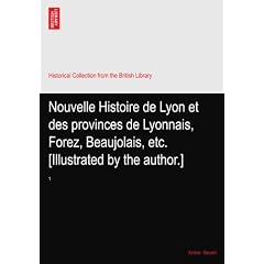 Nouvelle Histoire de Lyon et des provinces de Lyonnais, Forez, Beaujolais, etc. [Illustrated by the author.]: 1