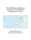 The 2007 Report on Discount Superstores: World Market Segmentation by City