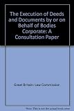 The execution of deeds and documents by or on behalf of bodies corporate : a consultation paper