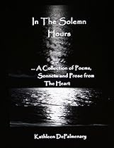 In the Solemn Hours: A Collection of Poems,Sonnets and Prose from the Heart In the Solemn Hours: A Collection of Poems,Sonnets and Prose from the Heart