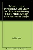 Tobacco on the periphery : a case study in Cuban labour history, 1860-1958