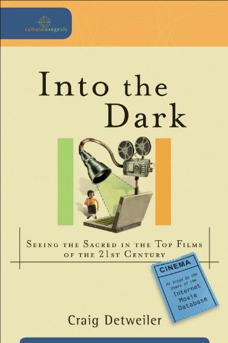 Into the Dark (Cultural Exegesis): Seeing the Sacred in the Top Films of the 21st Century, by Craig Detweiler
