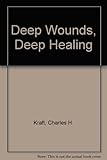 Deep wounds, deep healing : discovering the vital link between spiritual warfare and inner healing