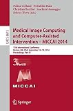 Medical image computing and computer-assisted intervention - MICCAI 2014 : 17th international conference, Boston, MA, USA, September 14-18, 2014, proceedings