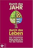 Durch das Jahr - durch das Leben: Das christliche Hausbuch f�r die Familie: Hausbuch der christlichen Familie - 
