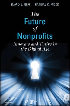 the future of nonprofits: innovate and thrive in the digital age - david j. neff and randal c. moss the future of nonprofits: innovate and thrive in the digital age - david j. neff and randal c. moss