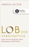 Lob der Vernunftehe: Eine Streitschrift für mehr Realismus in der Liebe