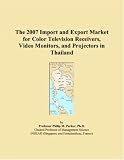 The 2007 Import and Export Market for Color Television Receivers, Video Monitors, and Projectors in Thailand