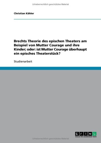 Brechts Theorie des epischen Theaters am Beispiel von Mutter Courage und ihre Kinder; oder: ist Mutter Courage �berhaupt ein episches Theaterst�ck?
