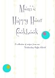 Mom's Happy Hour Cookbook: A Collection of Recipes from our Wednesday Koffe Clatch