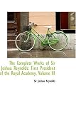 The Complete Works of Sir Joshua Reynolds: First President of the Royal Academy, Volume III: 3