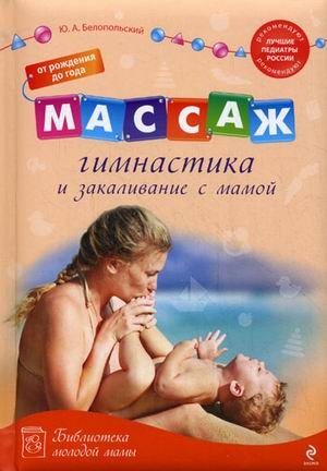 Massage, gymnastics and tempering with his mother from birth to one year / Massazh, gimnastika i zakalivanie s mamoy ot rozhdeniya do goda