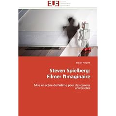 Steven Spielberg:  Filmer l'Imaginaire: Mise en sc�ne de l'intime pour des oeuvres universelles
