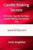 Candle Making Secrets: 92 Insider Tips For Fun Basic Candle Making The Natural Way