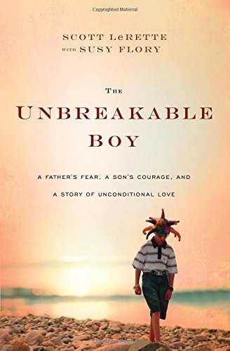 The Unbreakable Boy: A Father's Fear, a Son's Courage, and a Story of Unconditional Love by LeRette, Scott Michael (2014) Hardcover
