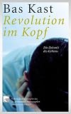 Revolution im Kopf: Die Zukunft des Gehirns - Gebrauchsanweisungen f&uuml;r das 21 - Jahrhundert - Bas Kast