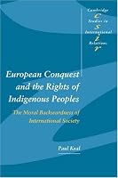 European Conquest and the Rights of Indigenous Peoples: The Moral Backwardness of International Society (Cambridge Studies in International Relations)