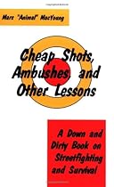 Cheap Shots, Ambushes, And Other Lessons: A Down And Dirty Book On Streetfighting & Survival Cheap Shots, Ambushes, And Other Lessons: A Down And Dirty Book On Streetfighting & Survival