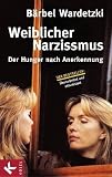 Weiblicher Narzissmus: Der Hunger nach Annerkennung - B&auml;rbel Wardetzki