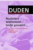 Duden Routiniert telefonieren - leicht gemacht: Der Ratgeber fuer professionelles Telefonieren: Strategien, Gespraechsbeispiele, Telefon-Knigge