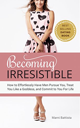 Becoming Irresistible: How to Effortlessly Have Men Pursue You, Treat You Like a Goddess, and Commit to You for Life