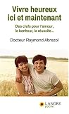 Vivre heureux ici et maintenant : Des clefs pour l'amour, le bonheur, la r�ussite...
