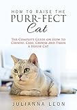 How to Raise the Purr-fect Cat: The Complete Guide on How to Choose, Care, Groom and Train a House Cat How to Raise the Purr-fect Cat: The Complete Guide on How to Choose, Care, Groom and Train a House Cat