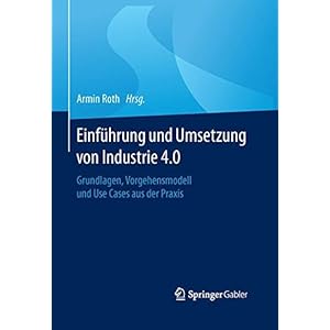 Einführung und Umsetzung von Industrie 4.0: Grundlagen, Vorgehensmodell und Use Cases aus