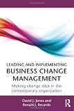 Leading and implementing business change management : making change stick in the contemporary organization